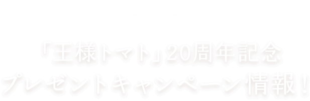 「王様トマト」20周年記念プレゼントキャンペーン情報！