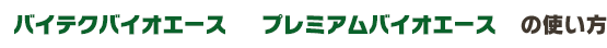 バイテクバイオエース プレミアムバイオエースの使い方