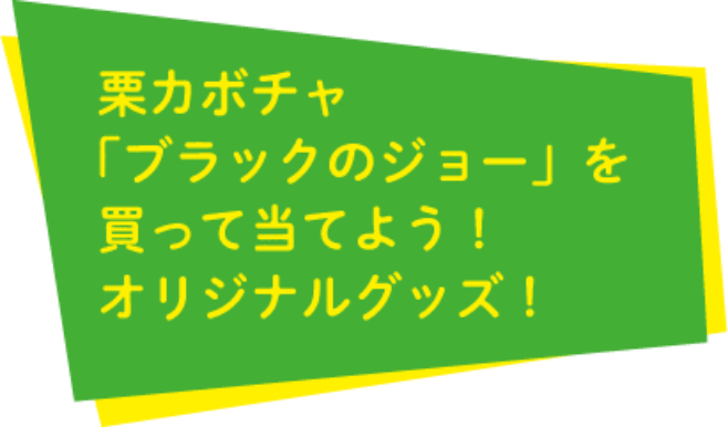 栗カボチャ「ブラックのジョー」を買って当てよう！オリジナルグッズ！