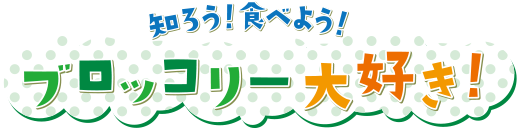 知ろう！食べよう！ブロッコリー大好き！