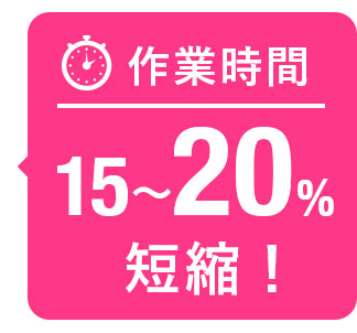 作業時間１５～２０％短縮！