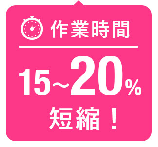 作業時間１５～２０％短縮！