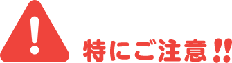 特にご注意！！