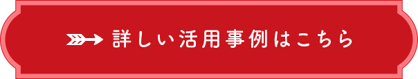 詳しい活用事例はこちら