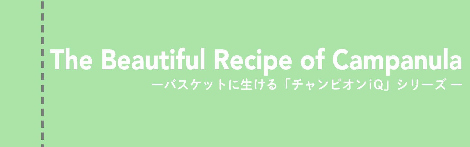 The Beautiful Recipe of Campanula -バスケットに生ける「チャンピオンiQ」シリーズ-