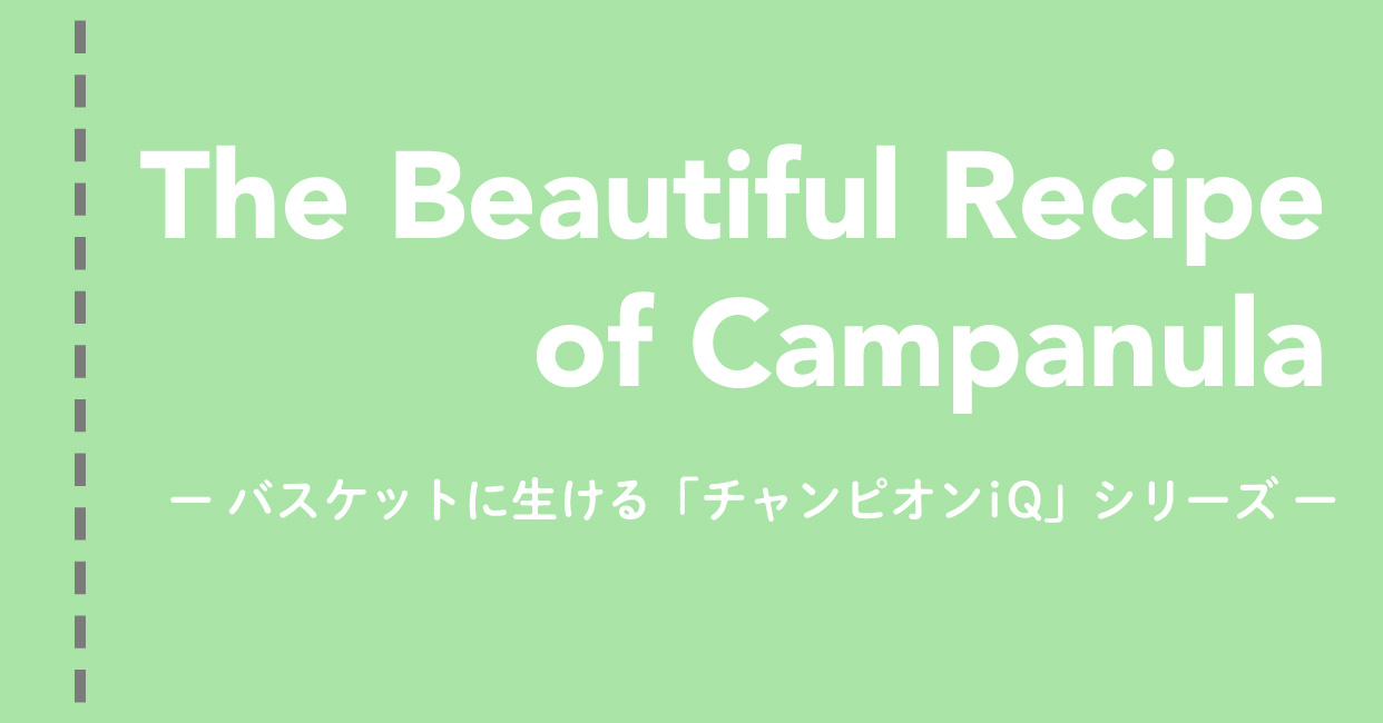 The Beautiful Recipe of Campanula -バスケットに生ける「チャンピオンiq」シリーズ-