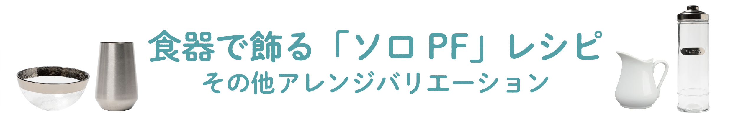 食器で飾る「ソロ PF」レシピ